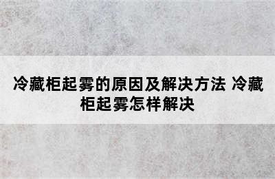 冷藏柜起雾的原因及解决方法 冷藏柜起雾怎样解决